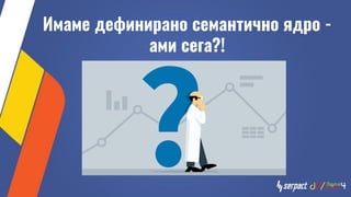 Имаме дефинирано семантично ядро -
ами сега?!
 