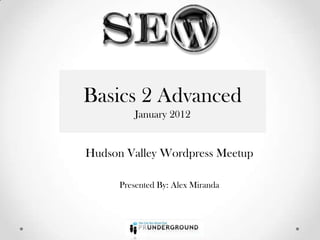 Basics 22Advanced
 Basics Advanced
        January 2012
          January 2012


 Hudson Valley Wordpress Meetup

       Presented By: Alex Miranda
 