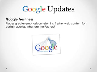 Google Updates
Google Freshness
Places greater emphasis on returning fresher web content for
certain queries. What are the...