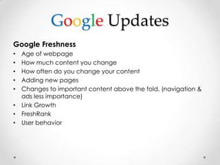 Google Updates
Google Freshness
• Age of webpage
• How much content you change
• How often do you change your content
• Ad...
