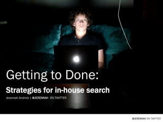 Getting to Done:
Strategies for in-house search
Jeremiah Andrick | @JEREMIAH ON TWITTER




                                          @JEREMIAH ON TWITTER
 