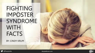 FIGHTING
IMPOSTER
SYNDROME
WITH
FACTS
BY: CINDY KRUM
MobileMoxie.com
@Suzzicks MobileMoxie.com
@Suzzicks
 