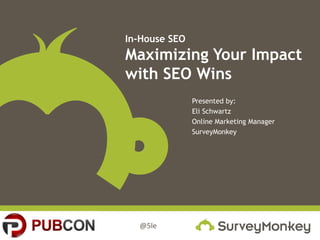 @5le
In-House SEO
Maximizing Your Impact
with SEO Wins
Presented by:
Eli Schwartz
Online Marketing Manager
SurveyMonkey
 