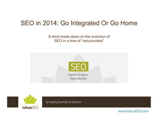SEO in 2014: Go Integrated Or Go Home
A short break-down on the evolution of
SEO in a time of “not-provided”

 