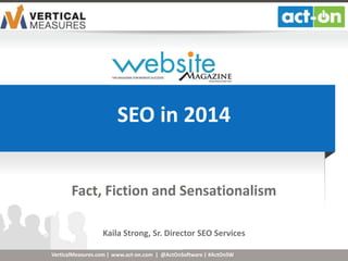 www.act-on.com | @ActOnSoftware | #ActOnSW
SEO in 2014
Fact, Fiction and Sensationalism
Kaila Strong, Sr. Director SEO Services
VerticalMeasures.com |
 