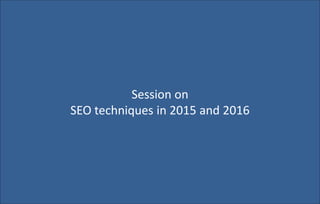 Session on
SEO techniques in 2015 and 2016
 