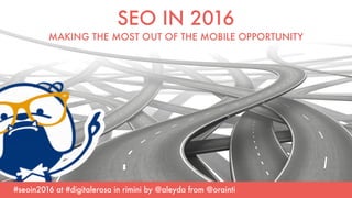 #seoin2016 at #digitalerosa in rimini by @aleyda from @orainti
SEO IN 2016  
MAKING THE MOST OUT OF THE MOBILE OPPORTUNITY
 