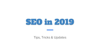 SEO in 2019
Tips, Tricks & Updates
 