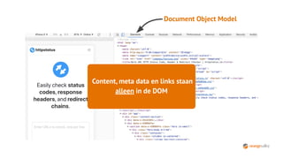 Document Object Model
Content, meta data en links staan
alleen in de DOM
 