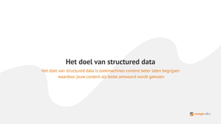 Het doel van structured data
Het doel van structured data is zoekmachines content beter laten begrijpen
waardoor jouw content als beste antwoord wordt gekozen
 