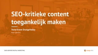 DATA DRIVEN DIGITAL MARKETING
SEO-kritieke content
toegankelijk maken
Trend Event OrangeValley
Koen Leemans
 