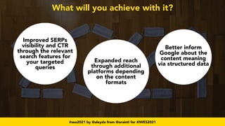 #seo2021 by @aleyda from @orainti for #IWES2021
What will you achieve with it?
Improved SERPs
visibility and CTR
through t...
