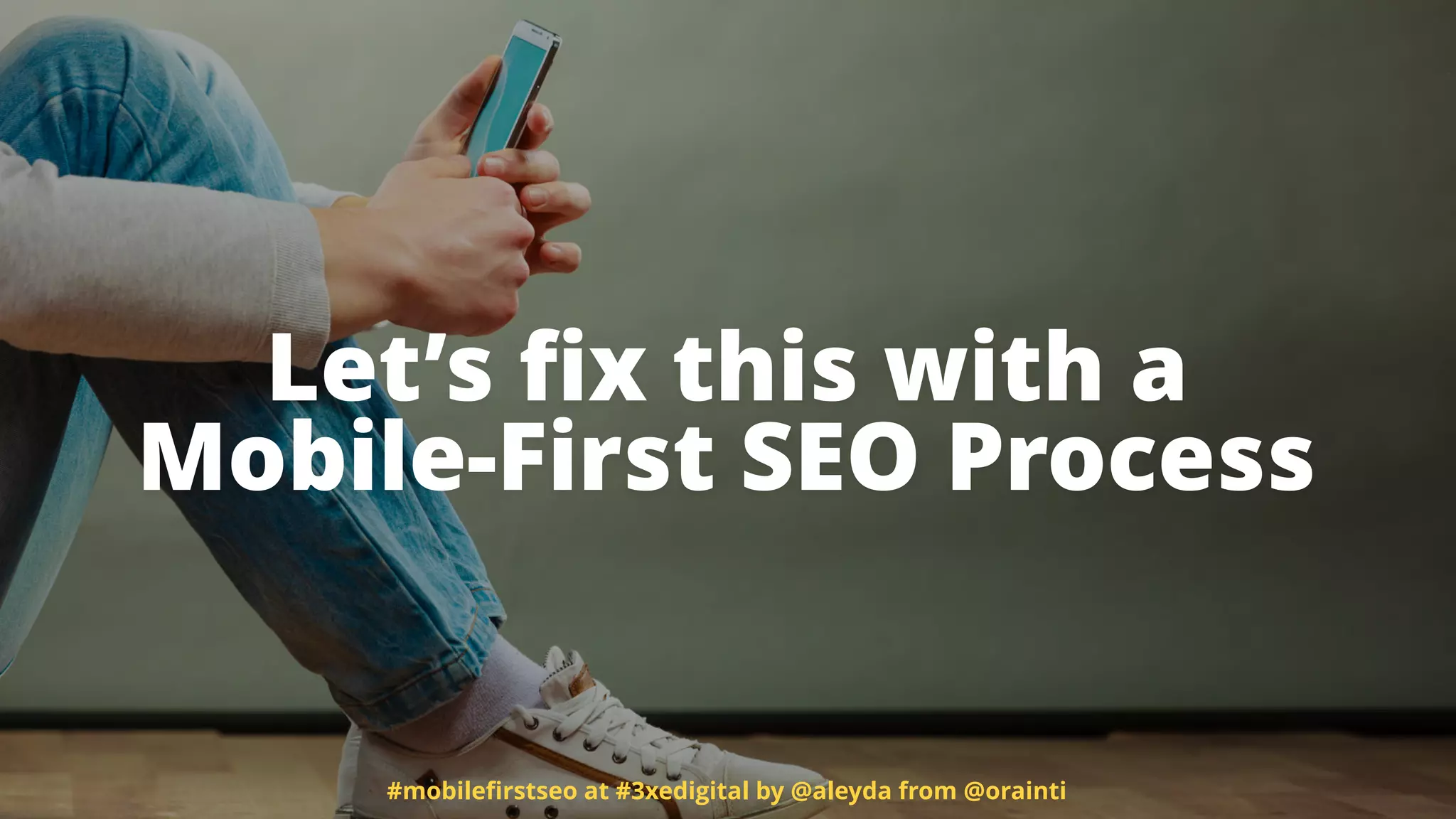 Let’s ﬁx this with a  
Mobile-First SEO Process
#mobileﬁrstseo at #3xedigital by @aleyda from @orainti
 