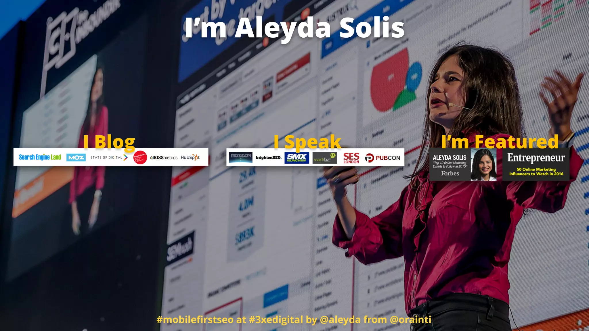 I Blog I Speak I’m Featured
#mobileﬁrstseo at #3xedigital by @aleyda from @orainti
I’m Aleyda Solis
 