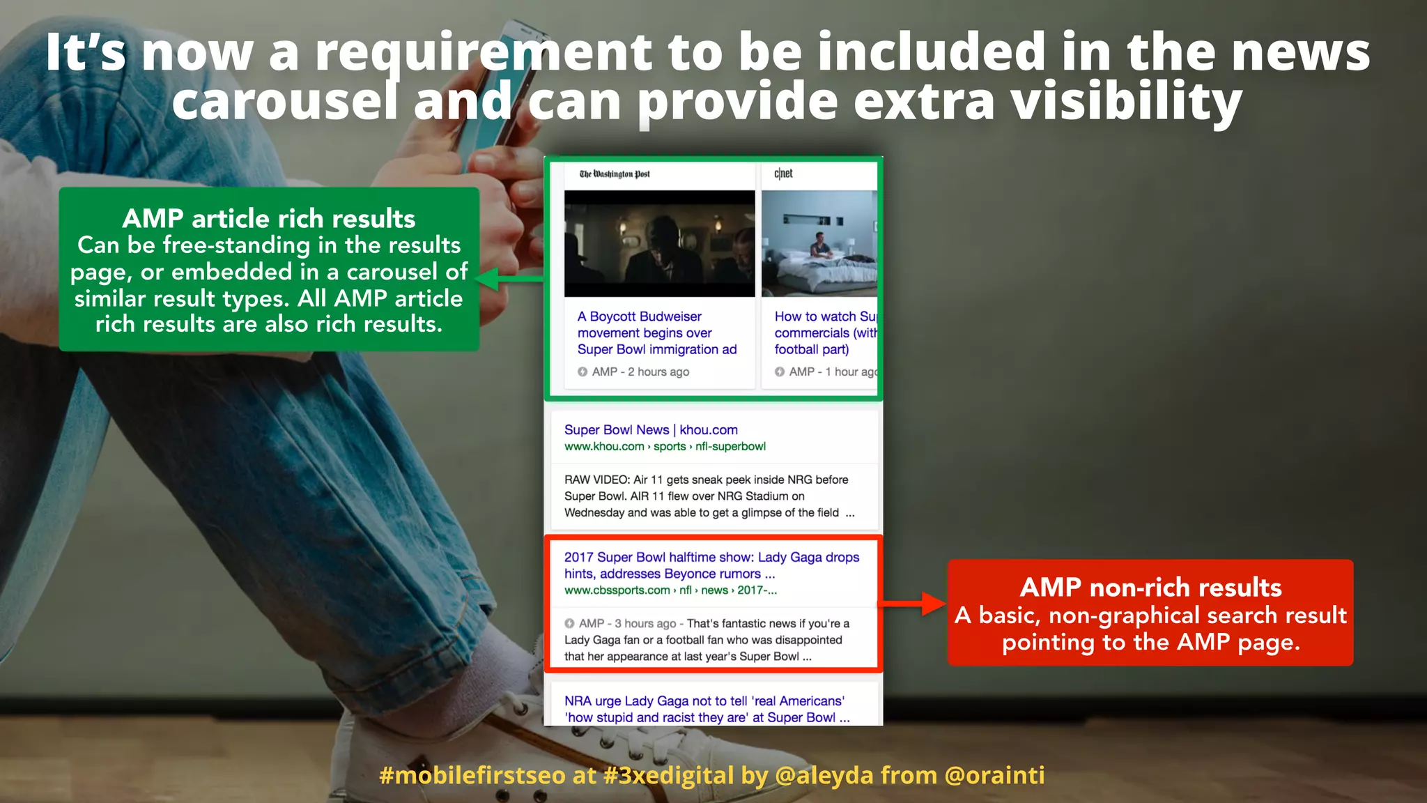 #mobileﬁrstseo at #3xedigital by @aleyda from @orainti
It’s now a requirement to be included in the news
carousel and can provide extra visibility
AMP article rich results 
Can be free-standing in the results
page, or embedded in a carousel of
similar result types. All AMP article
rich results are also rich results.
AMP non-rich results 
A basic, non-graphical search result
pointing to the AMP page.
 