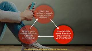 #mobileﬁrstseo at #3xedigital by @aleyda from @orainti
How is your
Mobile Targeted
Content
performing?
How Mobile
users & search
crawlers see
your content?
How your
audience search
using mobile
devices?
 