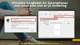 #mobileﬁrstseo at #3xedigital by @aleyda from @orainti
Simulate Googlebot for Smartphones 
and crawl your site w/ JS rendering
Screaming Frog
 