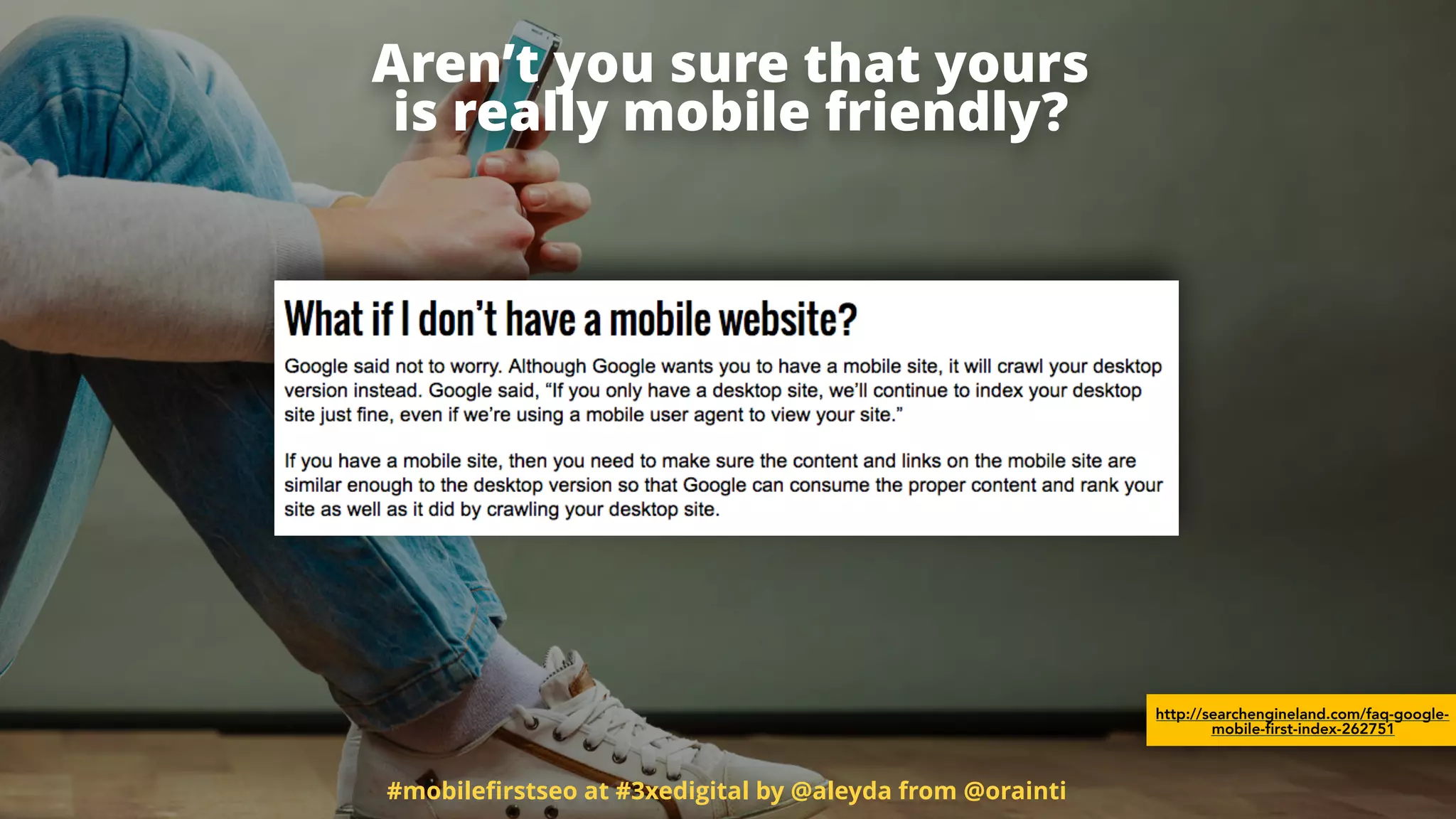 #mobileﬁrstseo at #3xedigital by @aleyda from @orainti
Aren’t you sure that yours  
is really mobile friendly?
http://searchengineland.com/faq-google-
mobile-first-index-262751
 