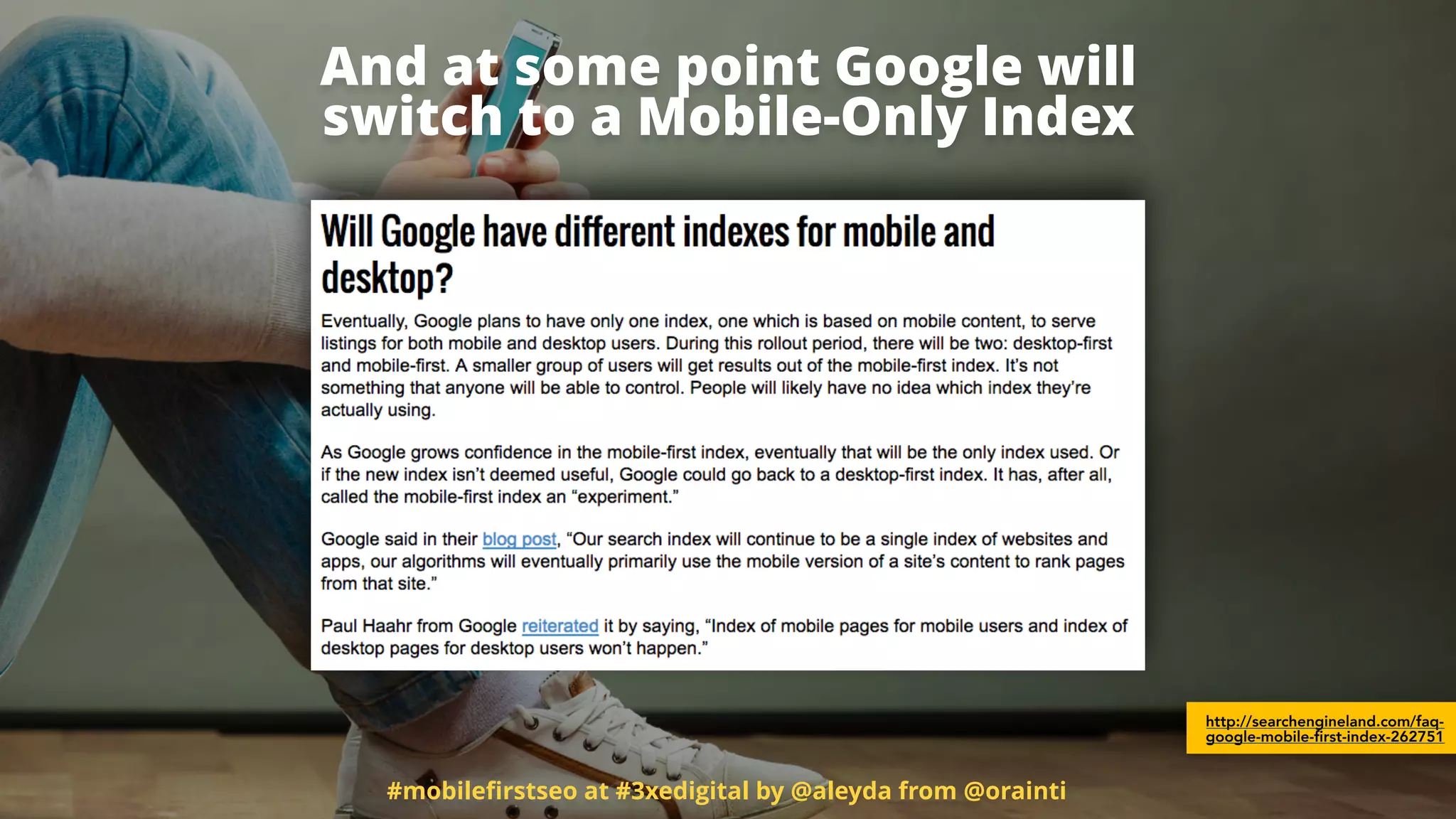 And at some point Google will  
switch to a Mobile-Only Index
#mobileﬁrstseo at #3xedigital by @aleyda from @orainti
http://searchengineland.com/faq-
google-mobile-first-index-262751
 