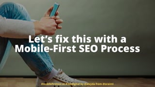 Let’s ﬁx this with a  
Mobile-First SEO Process
#mobileﬁrstseo at #3xedigital by @aleyda from @orainti
 