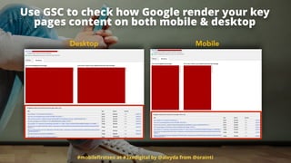 #mobileﬁrstseo at #3xedigital by @aleyda from @orainti
Use GSC to check how Google render your key
pages content on both mobile & desktop
Desktop Mobile
 