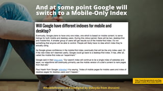 And at some point Google will  
switch to a Mobile-Only Index
#mobileﬁrstseo at #3xedigital by @aleyda from @orainti
http://searchengineland.com/faq-
google-mobile-first-index-262751
 