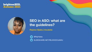 SEO in ASO: what are
the guidelines?
Rejoice Ojiaku | Incubeta
SLIDESHARE.NET/REJOICEOJIAKU
@RejiYates
 