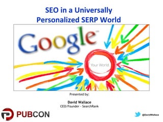 SEO in a Universally
Personalized SERP World
Presented by:
David Wallace
CEO/Founder - SearchRank
@DavidWallace
 
