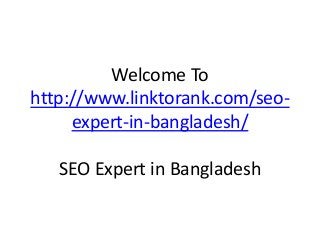 Welcome To
http://www.linktorank.com/seo-
expert-in-bangladesh/
SEO Expert in Bangladesh
 