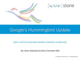 Google’s Hummingbird Update
HOW IT AFFECTS SEO AND CONTENT STRATEGY & CREATION

By: Kevin Gamache & Kerry Carnahan Ellis
© Copyright 2014 Wire Stone, LLC. All Rights Reserved.

 