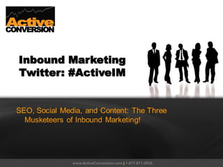 Inbound Marketing
Twitter: #ActiveIM


SEO, Social Media, and Content: The Three
  Musketeers of Inbound Marketing!




               www.ActiveConversion.com | 1-877-871-2ROI
 