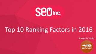 Top 10 Ranking Factors in 2016
Brought To You By
 