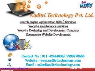Aaditri Technology Pvt. Ltd.
search engine optimization (SEO) Services
Website maintenance services
Website Designing and Development Company
Ecommerce Website Development
Contact No : 011-42444034/ 9999770566
Website : www.aaditritechnology.com
Email : sales@aaditritechnology.com
www.aaditritechnology.com Call @ + 91
 
