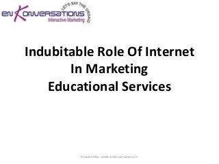 Indubitable Role Of Internet
       In Marketing
   Educational Services



         Powered By : www.enKonversations.in
 