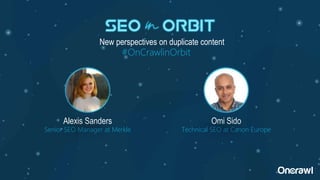 New perspectives on duplicate content
Alexis Sanders
Senior SEO Manager at Merkle
Omi Sido
Technical SEO at Canon Europe
#OnCrawlinOrbit
 