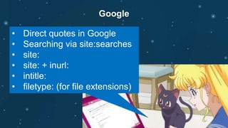 Google
• Direct quotes in Google
• Searching via site:searches
• site:
• site: + inurl:
• intitle:
• filetype: (for file extensions)
 