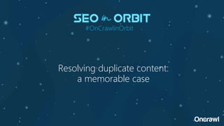 Resolving duplicate content:
a memorable case
#OnCrawlinOrbit
 