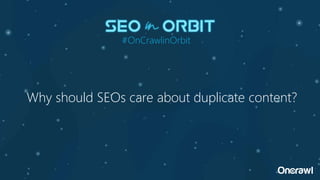 Why should SEOs care about duplicate content?
#OnCrawlinOrbit
 