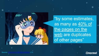 Source: Introduction to Information Retrieval (c19)
“by some estimates,
as many as 40% of
the pages on the
web are duplicates
of other pages”
 