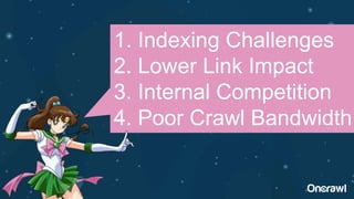 1. Indexing Challenges
2. Lower Link Impact
3. Internal Competition
4. Poor Crawl Bandwidth
 