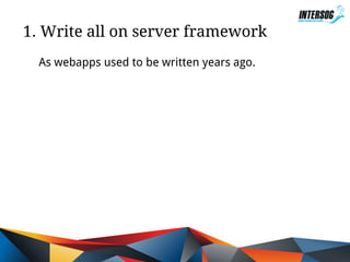 1. Write all on server framework
As webapps used to be written years ago.

 
