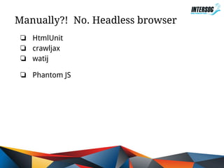 Manually?! No. Headless browser
❏ HtmlUnit
❏ crawljax
❏ watij
❏ Phantom JS

 