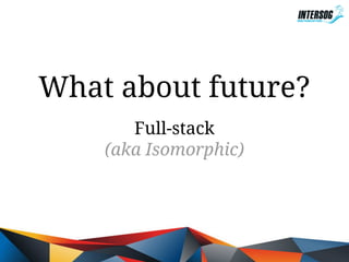 What about future?
Full-stack
(aka Isomorphic)

 