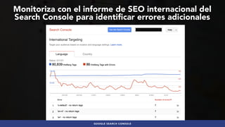 #SEOINTERNACIONAL POR @ALEYDA DE #ORAINTI EN #3HORASDESEO
GOOGLE SEARCH CONSOLE
Monitoriza con el informe de SEO internaci...