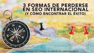 #SEOINTERNACIONAL POR @ALEYDA DE #ORAINTI EN #INDUSMEDIA2018#SEOINTERNACIONAL POR @ALEYDA DE #ORAINTI EN #INDUSMEDIA2018
3 FORMAS DE PERDERSE
EN SEO INTERNACIONAL
(Y CÓMO ENCONTRAR EL ÉXITO)
 