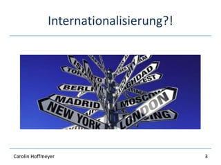 Internationalisierung?!
3Carolin Hoffmeyer
 