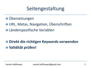 Seitengestaltung
Übersetzungen
URL, Metas, Navigation, Überschriften
Länderspezifische Variablen
Direkt die richtigen Keywords verwenden
Validität prüfen!
7Carolin Hoffmeyer carolin.hoffmeyer@gmail.com
 