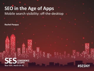 SEO	
  in	
  the	
  Age	
  of	
  Apps	
  	
  
Mobile	
  search	
  visibility:	
  oﬀ-­‐the-­‐desktop	
  

Rachel	
  Pasqua	
  	
  




                                 	
  
New	
  York	
  |	
  March	
  25–28
                                                            #SESNY	
  
 