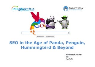 Navneet	
  Kaushal	
  
CEO	
  
PageTraﬃc	
  
SEO in the Age of Panda, Penguin,
Hummingbird & Beyond
 