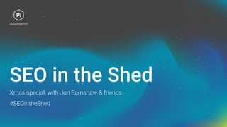 SEO in the Shed
Xmas special, with Jon Earnshaw & friends
#SEOintheShed
 
